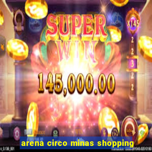 arena circo minas shopping